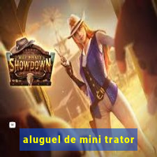 aluguel de mini trator